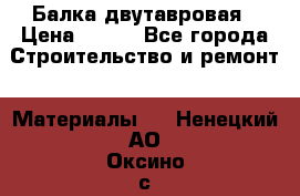 Балка двутавровая › Цена ­ 180 - Все города Строительство и ремонт » Материалы   . Ненецкий АО,Оксино с.